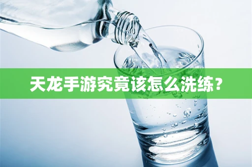 天龙手游究竟该怎么洗练？