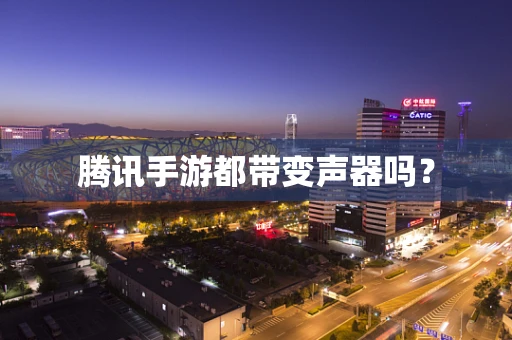 腾讯手游都带变声器吗？