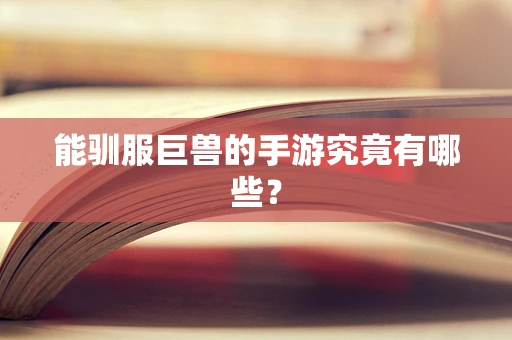 能驯服巨兽的手游究竟有哪些？