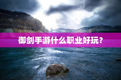 御剑手游什么职业好玩？