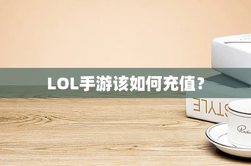 LOL手游该如何充值？