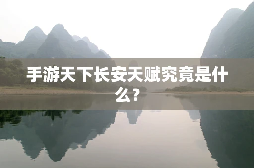 手游天下长安天赋究竟是什么？