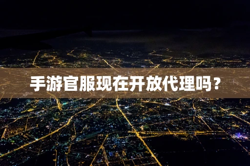 手游官服现在开放代理吗？