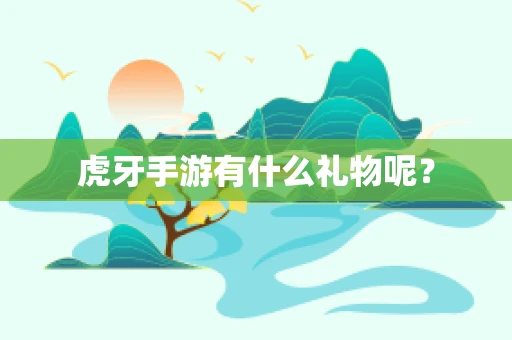 虎牙手游有什么礼物呢？