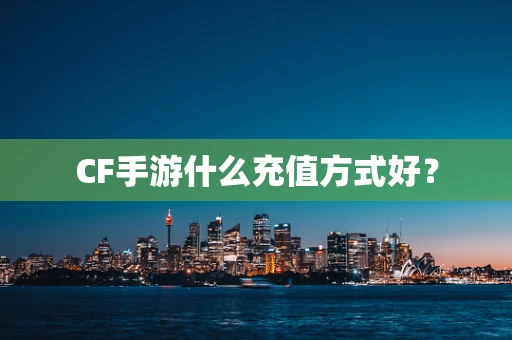 CF手游什么充值方式好？