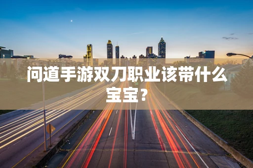 问道手游双刀职业该带什么宝宝？