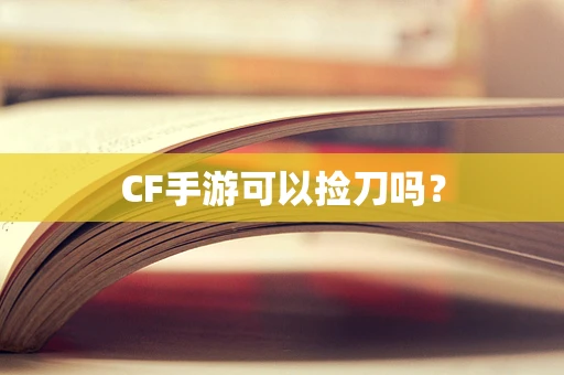 CF手游可以捡刀吗？