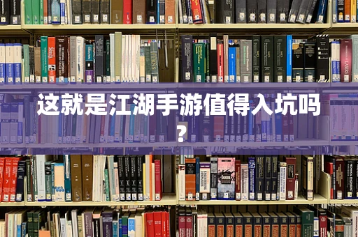 这就是江湖手游值得入坑吗？