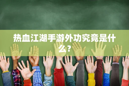 热血江湖手游外功究竟是什么？