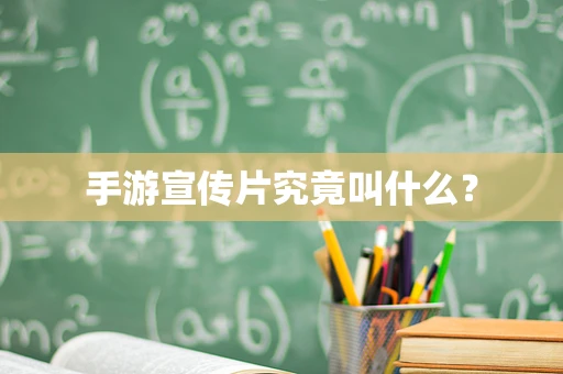 手游宣传片究竟叫什么？