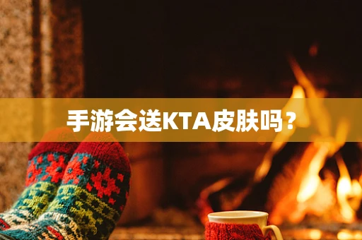 手游会送KTA皮肤吗？