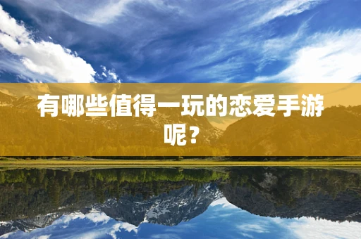 有哪些值得一玩的恋爱手游呢？