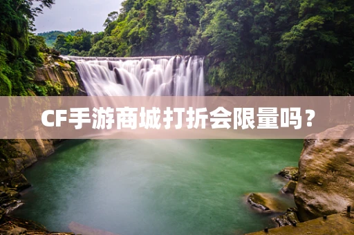 CF手游商城打折会限量吗？