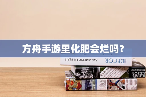 方舟手游里化肥会烂吗？