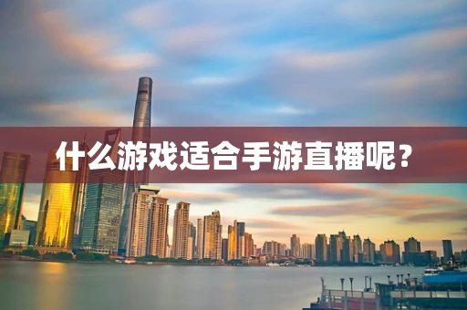 什么游戏适合手游直播呢？