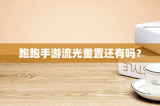 跑跑手游流光重置还有吗？