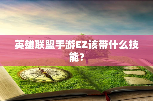 英雄联盟手游EZ该带什么技能？