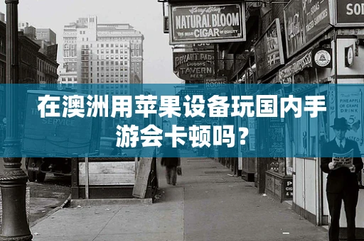在澳洲用苹果设备玩国内手游会卡顿吗？