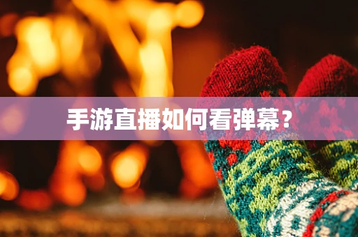 手游直播如何看弹幕？