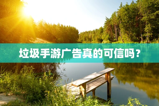垃圾手游广告真的可信吗？