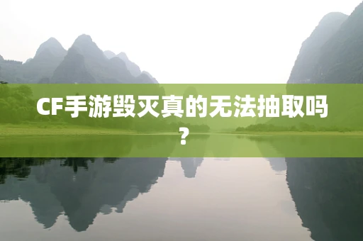 CF手游毁灭真的无法抽取吗？