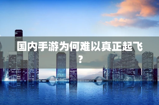 国内手游为何难以真正起飞？