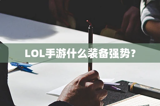 LOL手游什么装备强势？