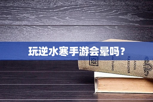 玩逆水寒手游会晕吗？