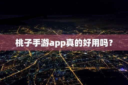 桃子手游app真的好用吗？