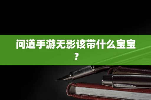 问道手游无影该带什么宝宝？