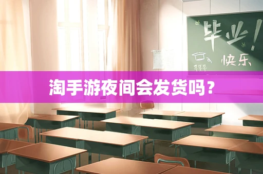 淘手游夜间会发货吗？