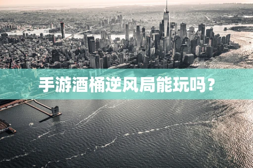 手游酒桶逆风局能玩吗？