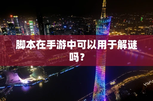 脚本在手游中可以用于解谜吗？