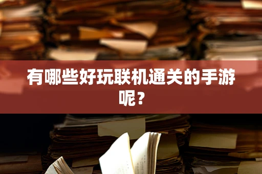 有哪些好玩联机通关的手游呢？