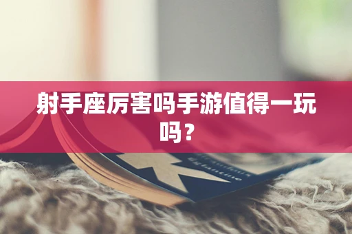 射手座厉害吗手游值得一玩吗？