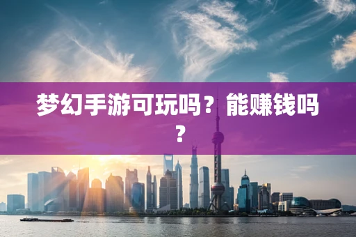 梦幻手游可玩吗？能赚钱吗？