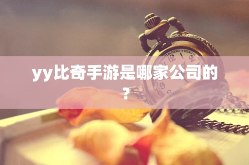 yy比奇手游是哪家公司的？