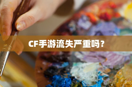 CF手游流失严重吗？