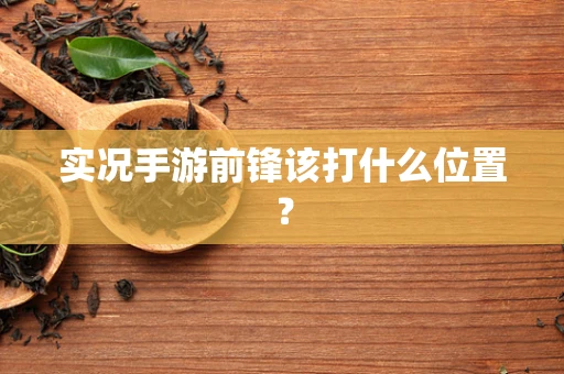 实况手游前锋该打什么位置？