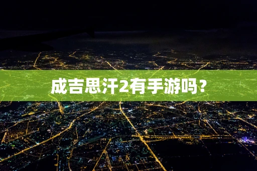 成吉思汗2有手游吗？