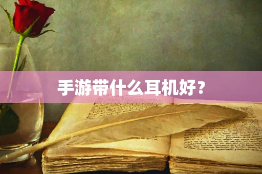 手游带什么耳机好？
