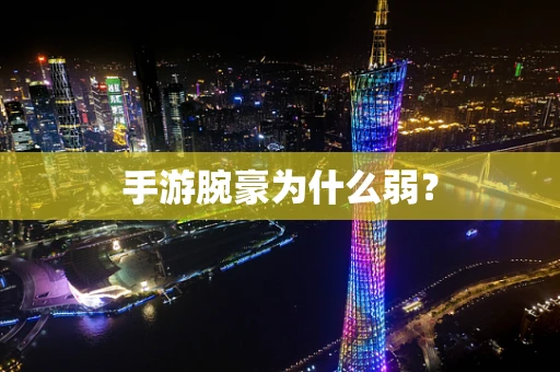 手游腕豪为什么弱？