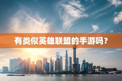 有类似英雄联盟的手游吗？