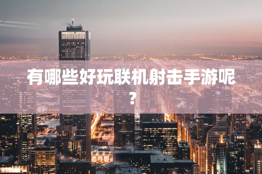 有哪些好玩联机射击手游呢？