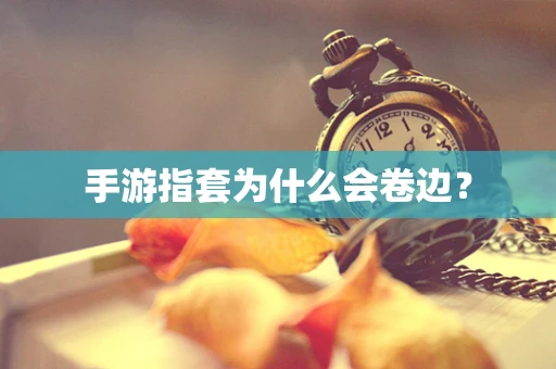 手游指套为什么会卷边？