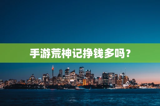 手游荒神记挣钱多吗？