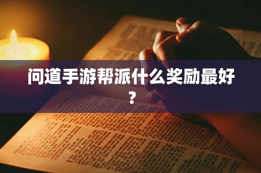 问道手游帮派什么奖励最好？