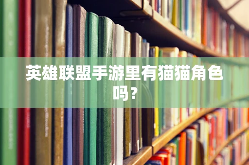 英雄联盟手游里有猫猫角色吗？