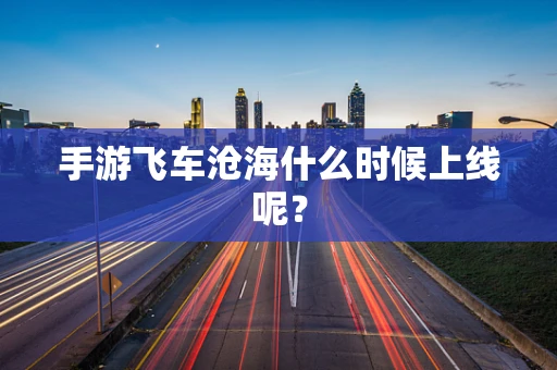 手游飞车沧海什么时候上线呢？