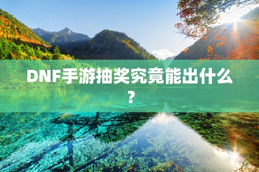 DNF手游抽奖究竟能出什么？